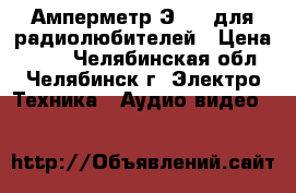 Амперметр Э421  для радиолюбителей › Цена ­ 600 - Челябинская обл., Челябинск г. Электро-Техника » Аудио-видео   